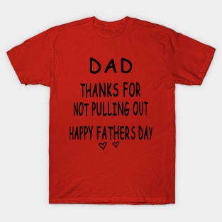 Dad Thanks For Not Pulling Out Happy Fathers Day T-Shirt